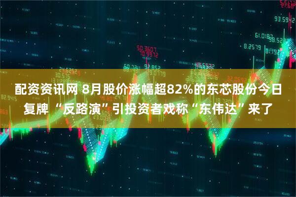 配资资讯网 8月股价涨幅超82%的东芯股份今日复牌 “反路演”引投资者戏称“东伟达”来了