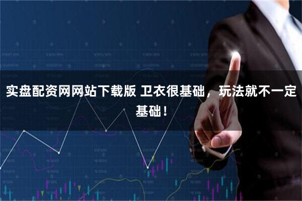 实盘配资网网站下载版 卫衣很基础，玩法就不一定基础！
