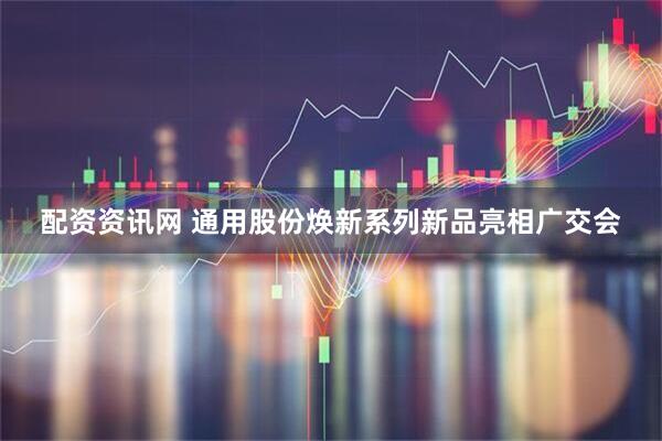 配资资讯网 通用股份焕新系列新品亮相广交会