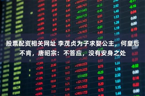 股票配资相关网址 李茂贞为子求娶公主，何皇后不肯，唐昭宗：不答应，没有安身之处