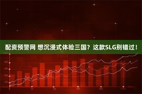 配资预警网 想沉浸式体验三国？这款SLG别错过！
