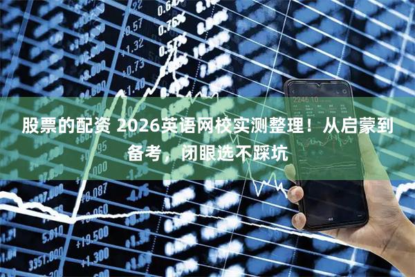 股票的配资 2026英语网校实测整理！从启蒙到备考，闭眼选不踩坑